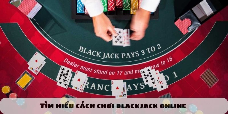 Tìm hiểu tựa game blackjack online trước khi bước vào bàn cược