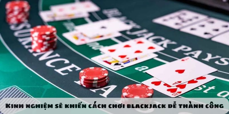 Kinh nghiệm sẽ khiến cách chơi blackjack dễ thành công