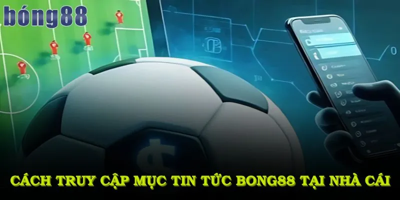 Cách truy cập mục tin tức bong88 tại nhà cái