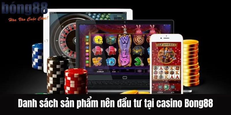 Danh sách sản phẩm nên đầu tư tại casino Bong88