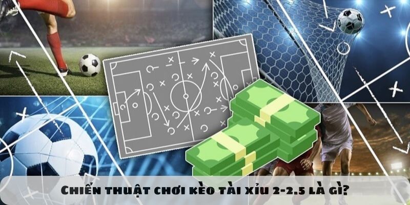 Chiến thuật chơi kèo tài xỉu 2-2.5 là gì