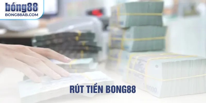 Rút tiền Bong88 nhanh chóng an toàn, hướng dẫn chi tiết nhất