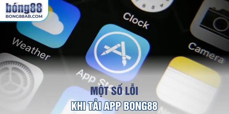 Một số lỗi khi tải app Bong88
