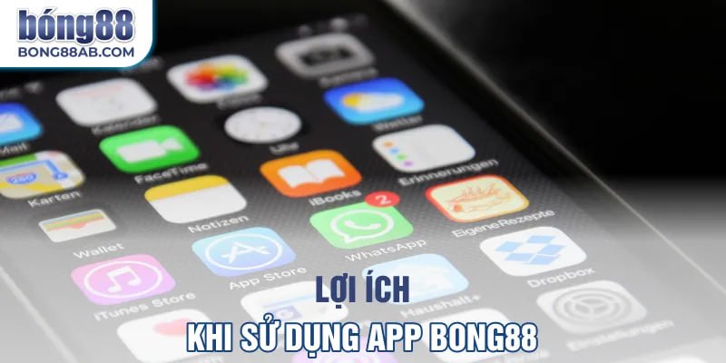 Lợi ích nổi bật khi sử dụng app Bong88