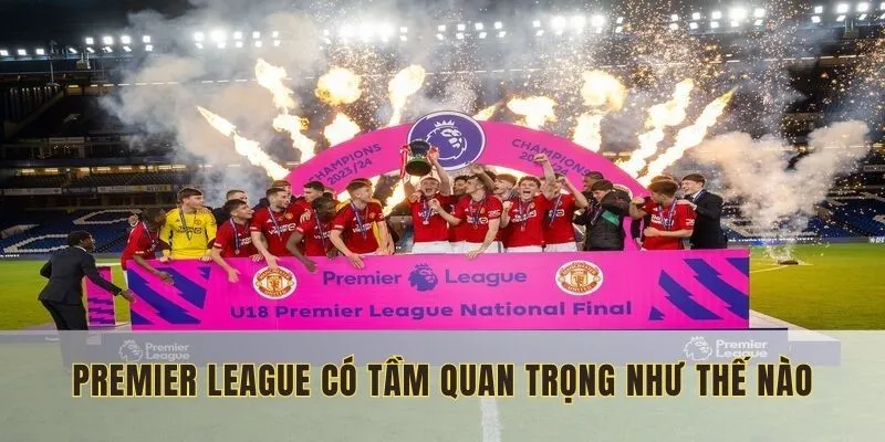 Premier League có tầm quan trọng như thế nào?