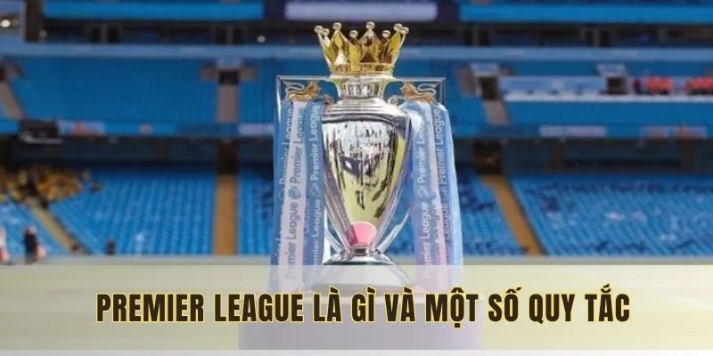 Premier League là gì và một số quy tắc