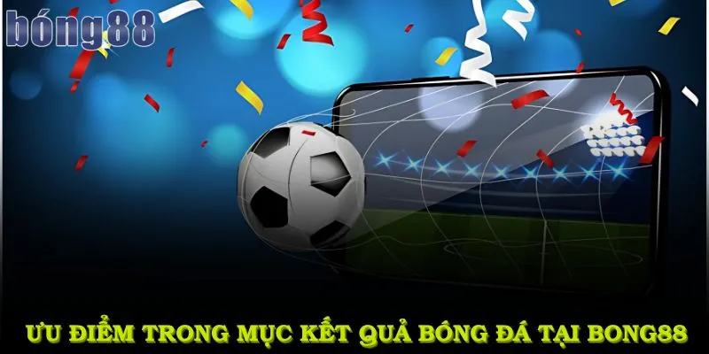 Những ưu điểm trong mục kết quả bóng đá tại bong88