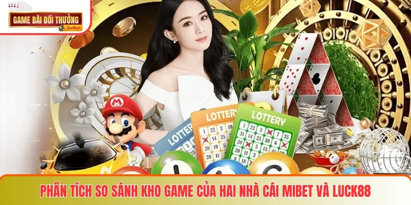Phân tích so sánh kho game của hai nhà cái MIBET và LUCK88